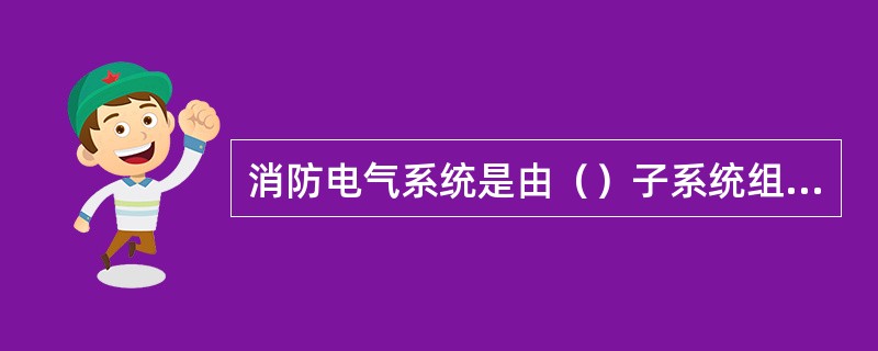 消防电气系统是由（）子系统组成。