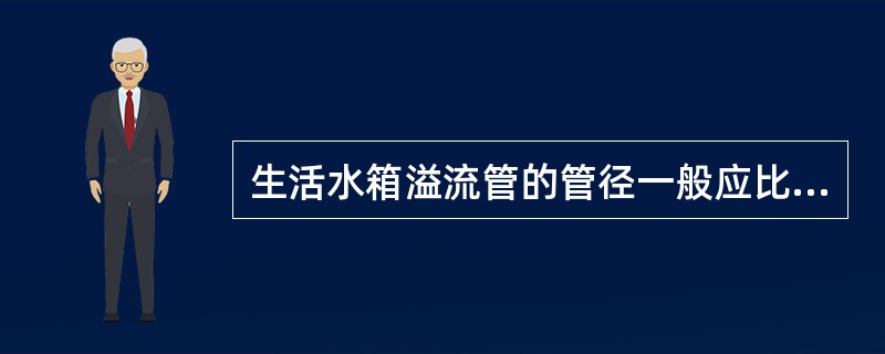 生活水箱溢流管的管径一般应比进水管的管径（）。