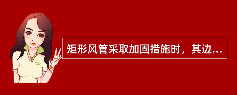 矩形风管采取加固措施时，其边长应大于或等于（）