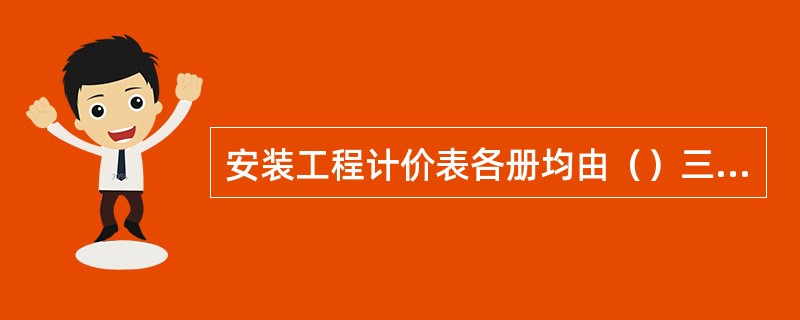 安装工程计价表各册均由（）三部分内容组成。