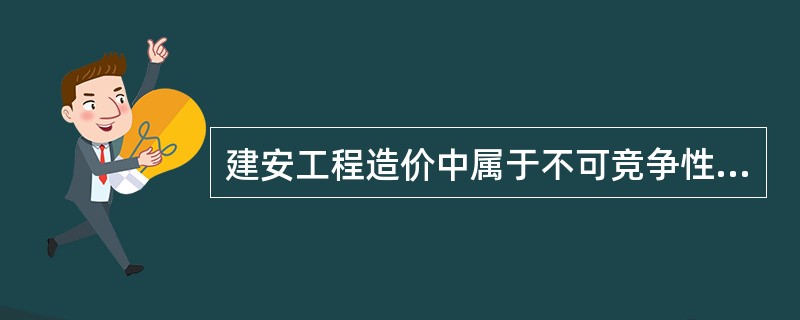 建安工程造价中属于不可竞争性费用的是（）。