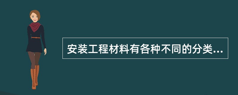 安装工程材料有各种不同的分类方法。一般按照材料的化学成分和用途可以分为（）