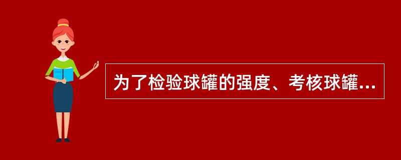 为了检验球罐的强度、考核球罐组装焊接质量，以保证球罐承受设计压力不漏，应进行的试验是（）。