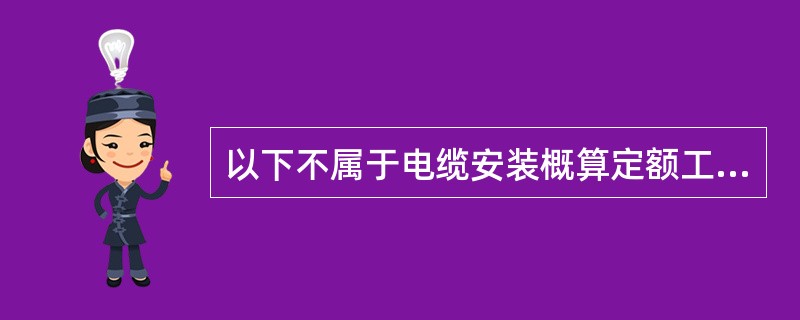 以下不属于电缆安装概算定额工作内容的有：（）