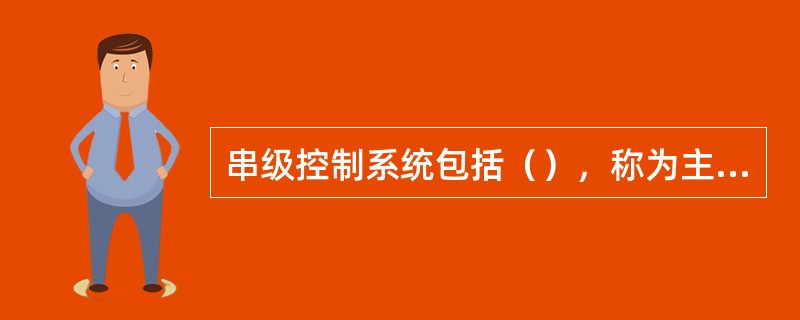 串级控制系统包括（），称为主回路，又称主环或外环，