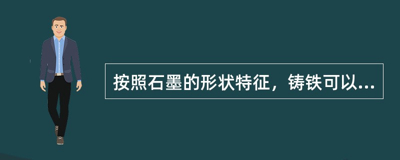 按照石墨的形状特征，铸铁可以分为（）