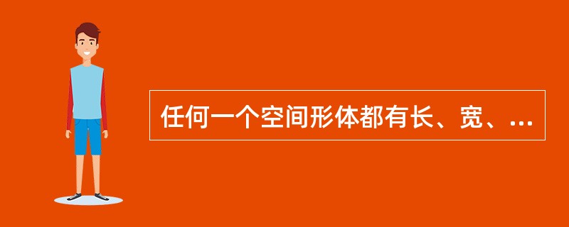 任何一个空间形体都有长、宽、高三个方向的尺寸和特征。