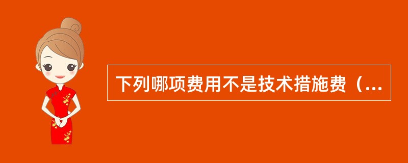 下列哪项费用不是技术措施费（）。