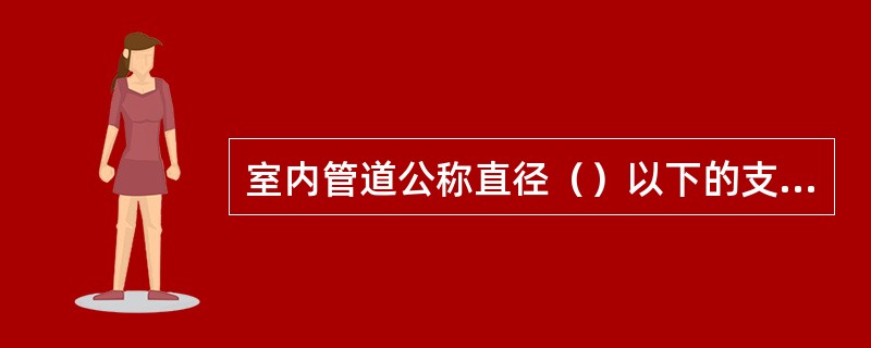 室内管道公称直径（）以下的支架制作安装工程已包括在相应的定额内，不另计工程量。