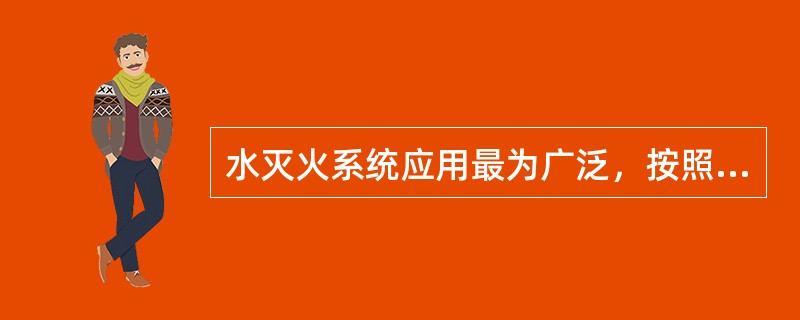 水灭火系统应用最为广泛，按照水流形态可分为消火栓灭火系统和（）