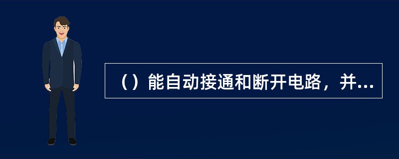 （）能自动接通和断开电路，并可远距离自动控制和频繁操作。