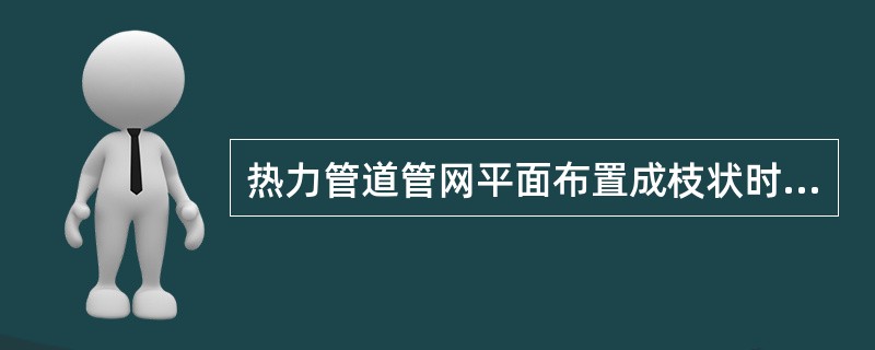 热力管道管网平面布置成枝状时，其主要缺点是（）。