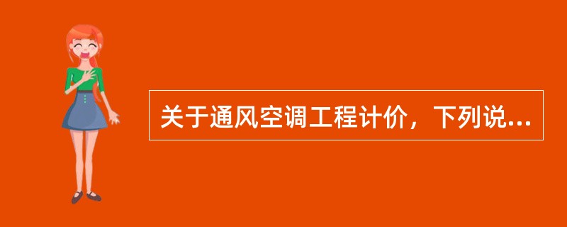 关于通风空调工程计价，下列说法正确的是（）。