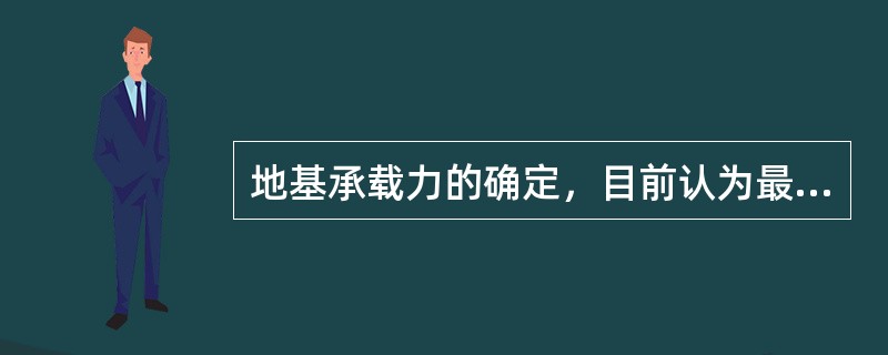 地基承载力的确定，目前认为最可靠的方法是（）