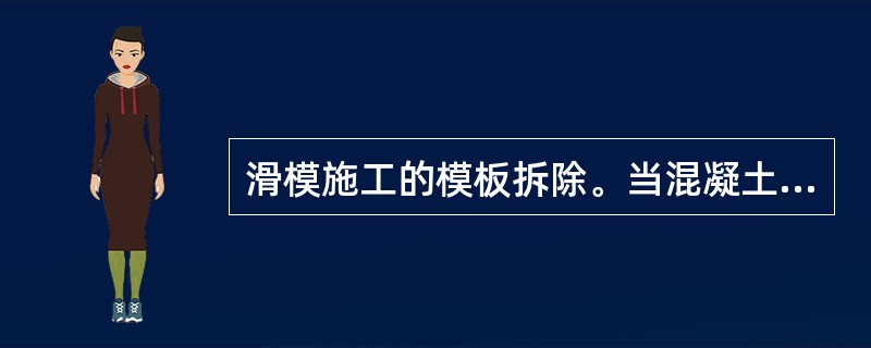 滑模施工的模板拆除。当混凝土达到设计强度等级的（）％后，再将滑升模板未拆除部位拆除