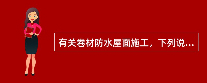 有关卷材防水屋面施工，下列说法中错误的是（）。