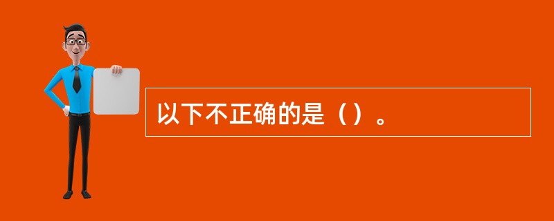 以下不正确的是（）。