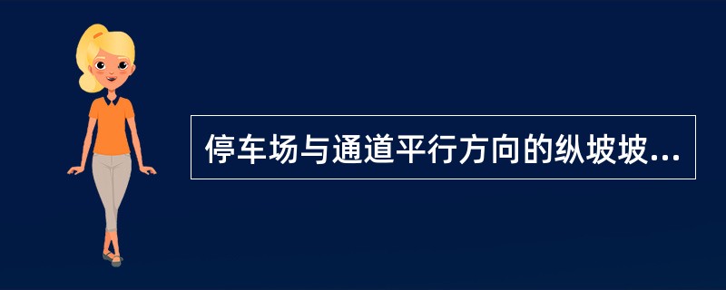 停车场与通道平行方向的纵坡坡度应（）。