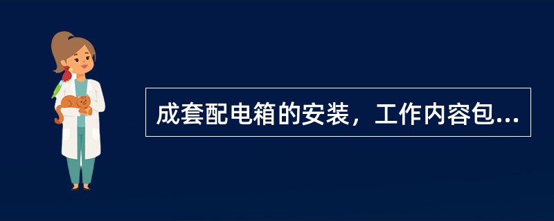 成套配电箱的安装，工作内容包括（）。