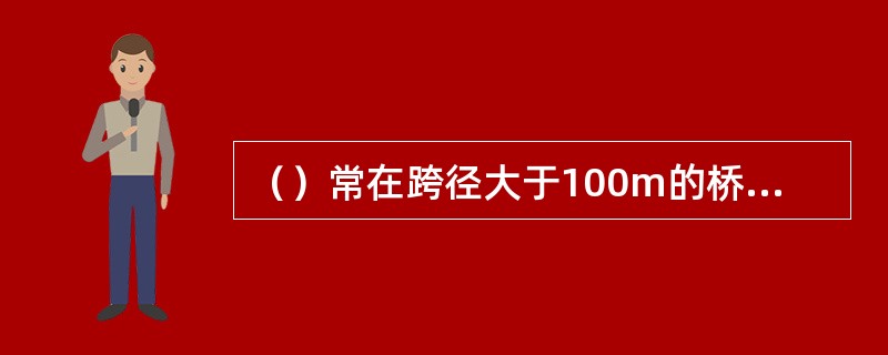 （）常在跨径大于100m的桥梁上选用；