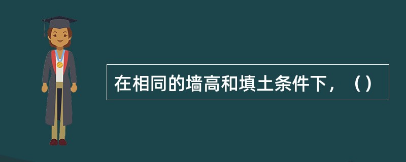 在相同的墙高和填土条件下，（）