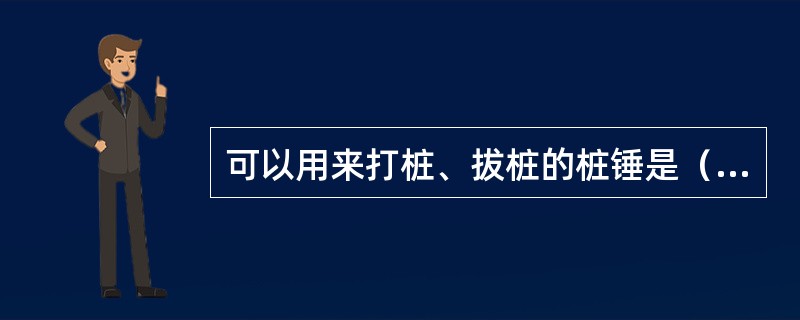 可以用来打桩、拔桩的桩锤是（）。