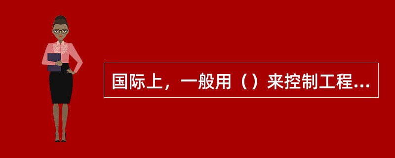 国际上，一般用（）来控制工程的投资追加金额。