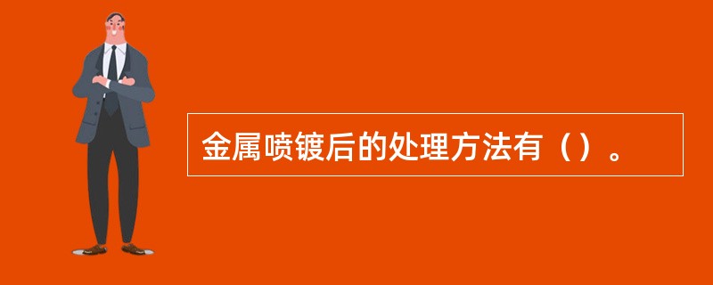 金属喷镀后的处理方法有（）。