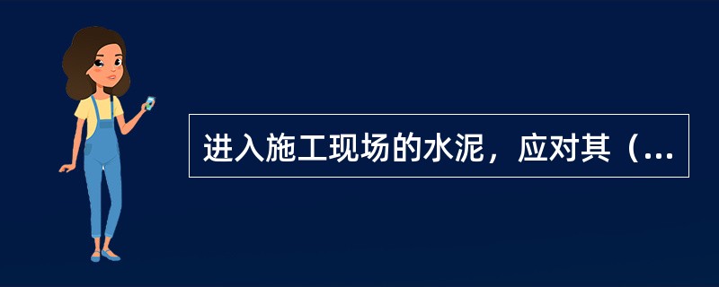 进入施工现场的水泥，应对其（）进行检查。