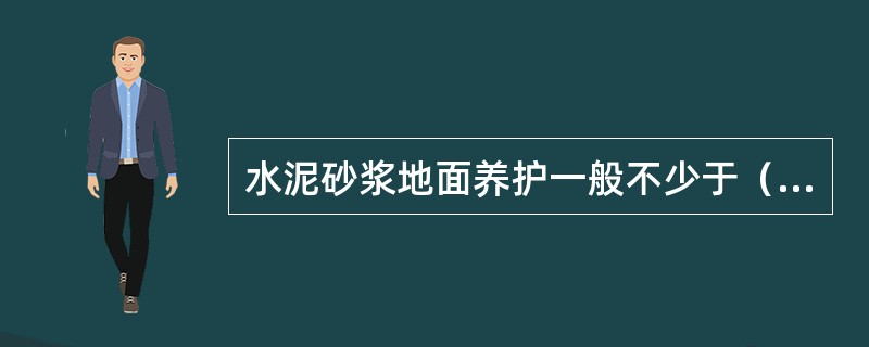 水泥砂浆地面养护一般不少于（）天。