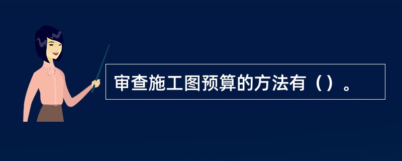 审查施工图预算的方法有（）。