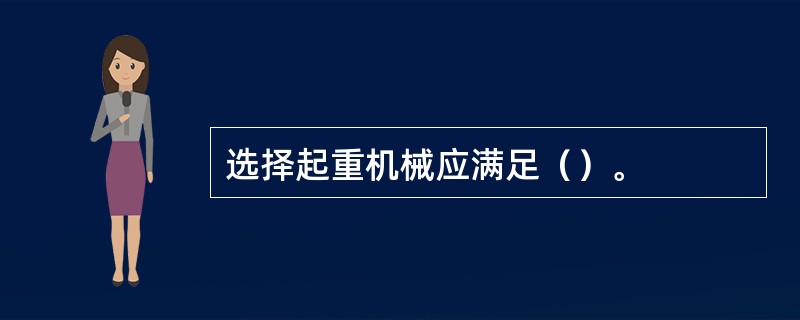 选择起重机械应满足（）。