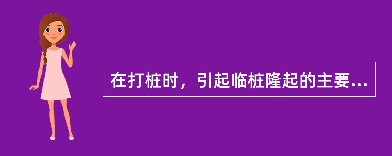 在打桩时，引起临桩隆起的主要原因是（）
