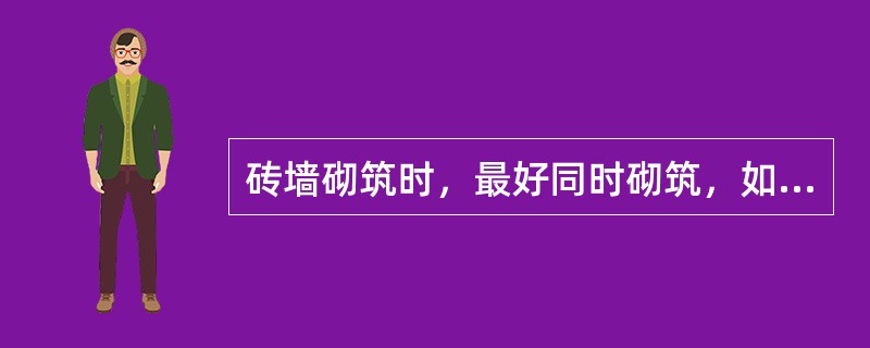 砖墙砌筑时，最好同时砌筑，如不能同时砌筑时接搓最好采用直搓。（）