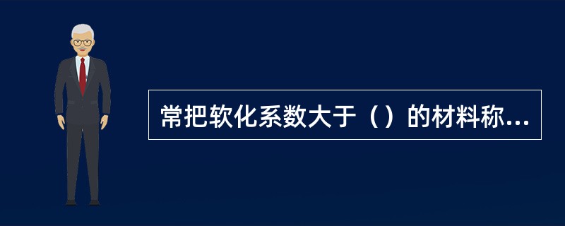 常把软化系数大于（）的材料称为耐水材料。