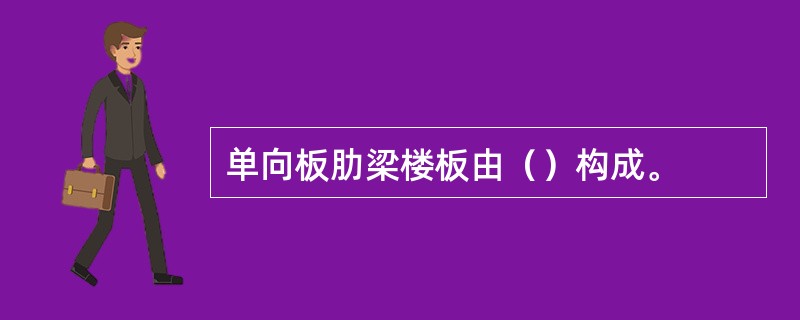 单向板肋梁楼板由（）构成。