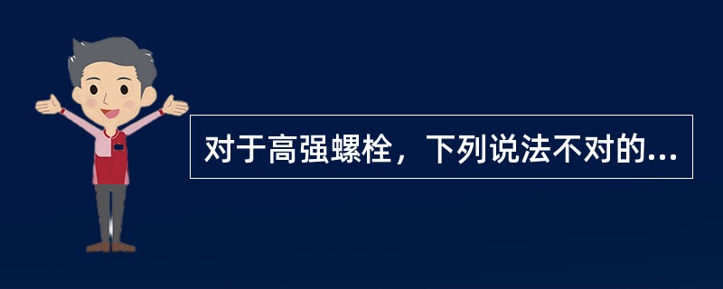 对于高强螺栓，下列说法不对的是（）