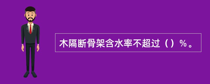 木隔断骨架含水率不超过（）％。