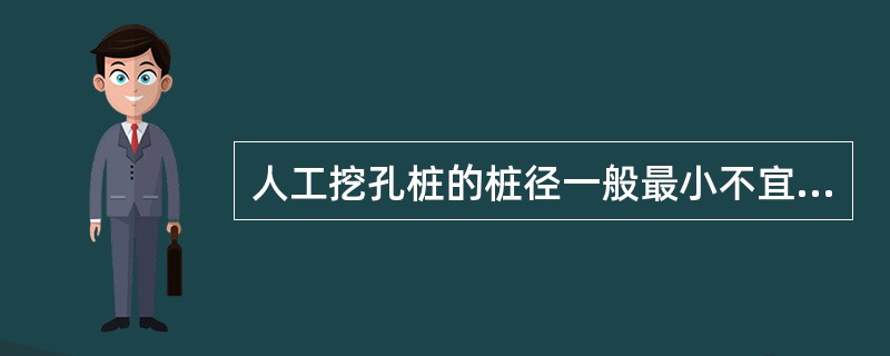 人工挖孔桩的桩径一般最小不宜小于（）