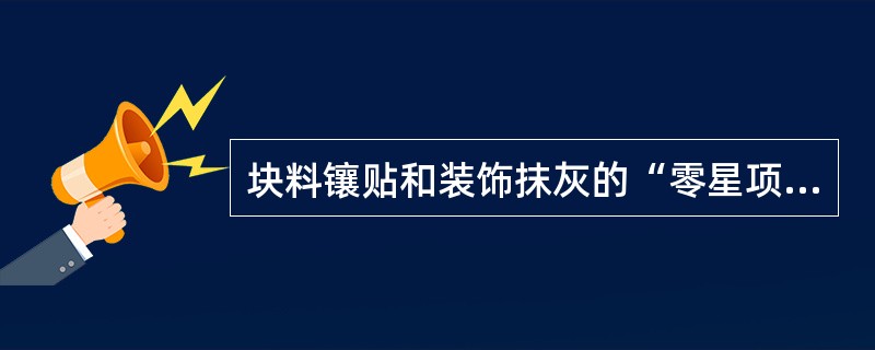 块料镶贴和装饰抹灰的“零星项目”不适用于（）