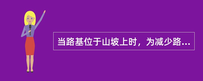 当路基位于山坡上时，为减少路基填方，宜优先果用的形式有（）。