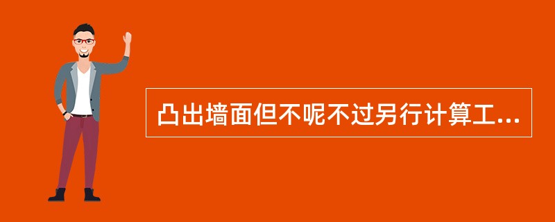 凸出墙面但不呢不过另行计算工程量并入墙体的砌体有（）。