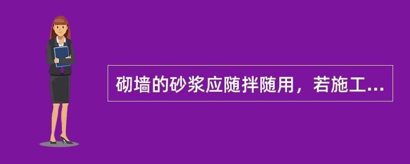 砌墙的砂浆应随拌随用，若施工期间气温为32℃，水泥砂浆必须在拌成后（）h内使用完毕。