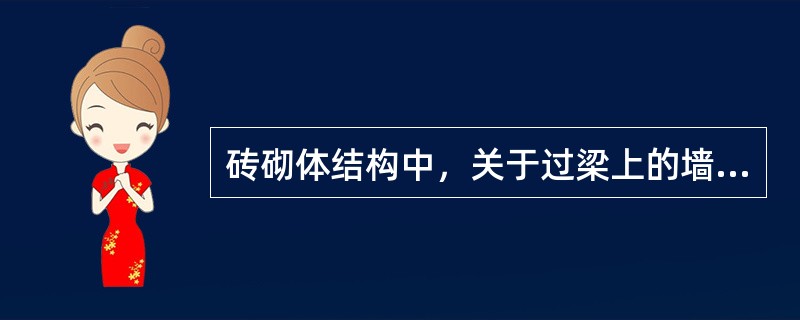 砖砌体结构中，关于过梁上的墙体荷载下列描述正确的是（）