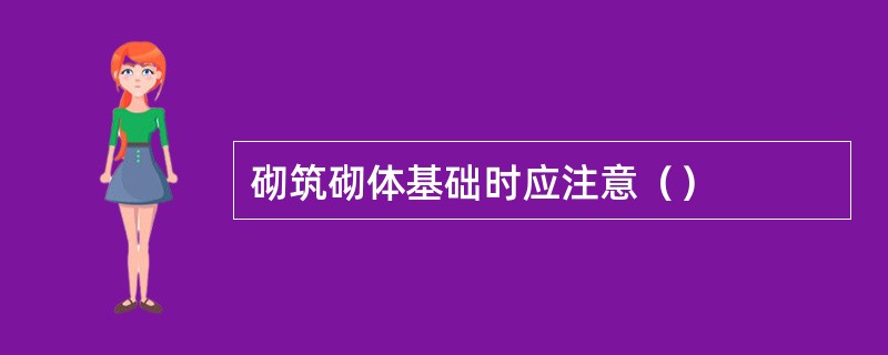 砌筑砌体基础时应注意（）