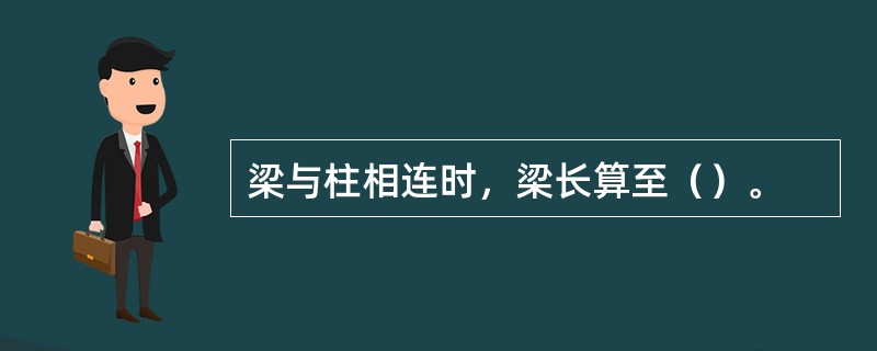 梁与柱相连时，梁长算至（）。