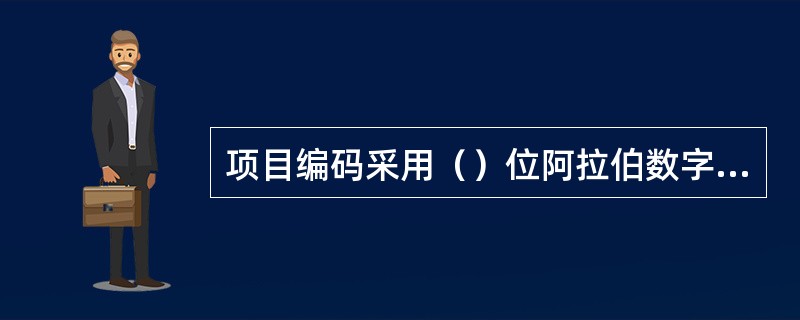 项目编码采用（）位阿拉伯数字，一至九位为统一编码，其中一、二位的附录顺序码。