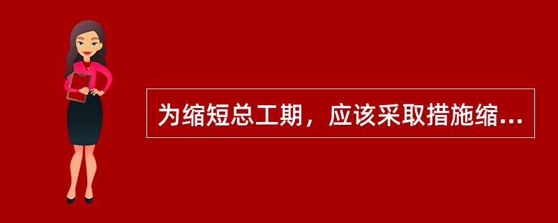 为缩短总工期，应该采取措施缩短双代号网络计划中（）。