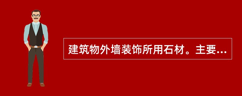 建筑物外墙装饰所用石材。主要采用的是（）。