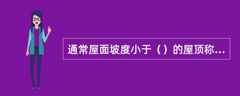 通常屋面坡度小于（）的屋顶称平面顶。